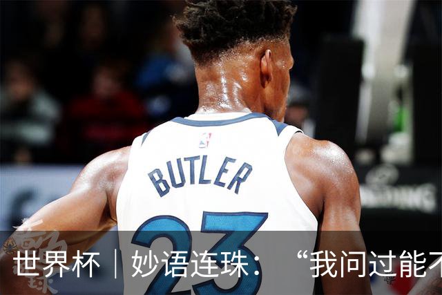 世界杯｜妙语连珠：“我问过能不能上三个门将”